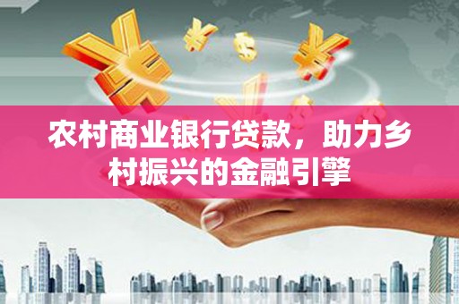 大湖农村商业银行贷款，助力乡村振兴的金融引擎