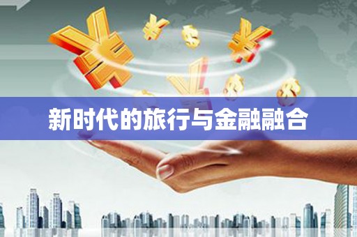 大湖新时代的旅行与金融融合