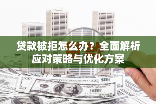 大湖贷款被拒怎么办？全面解析应对策略与优化方案
